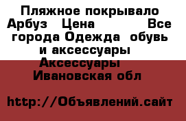 Пляжное покрывало Арбуз › Цена ­ 1 200 - Все города Одежда, обувь и аксессуары » Аксессуары   . Ивановская обл.